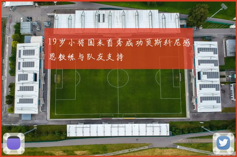 19岁小将国米首秀成功莫斯科尼感恩教练与队友支持