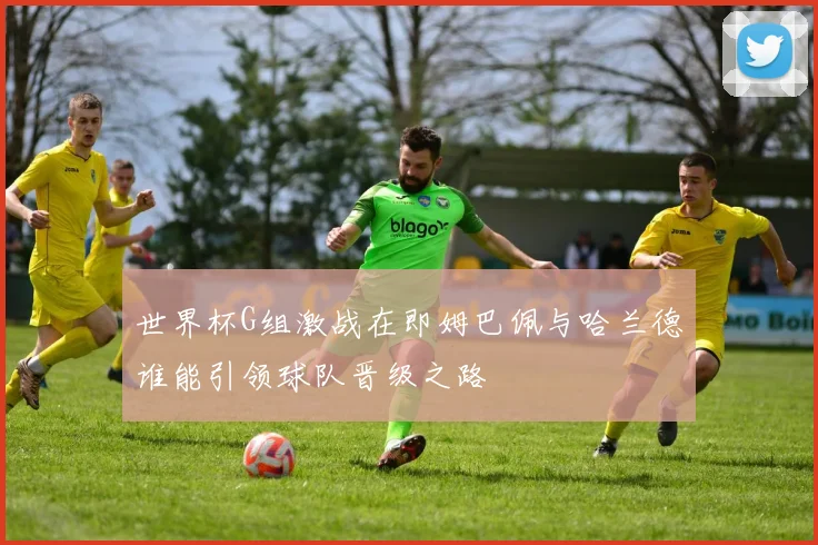 世界杯G组激战在即姆巴佩与哈兰德谁能引领球队晋级之路