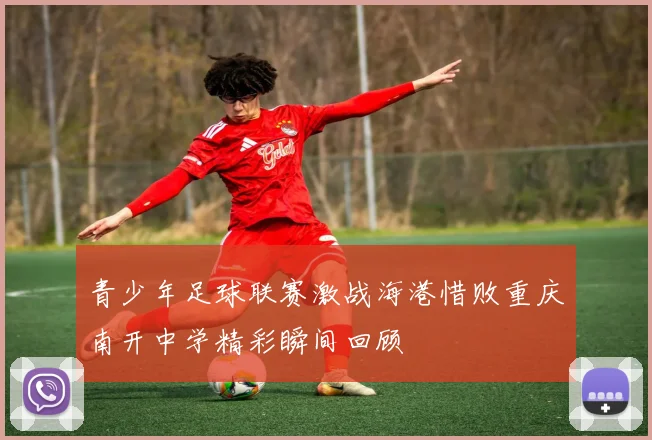 青少年足球联赛激战海港惜败重庆南开中学精彩瞬间回顾