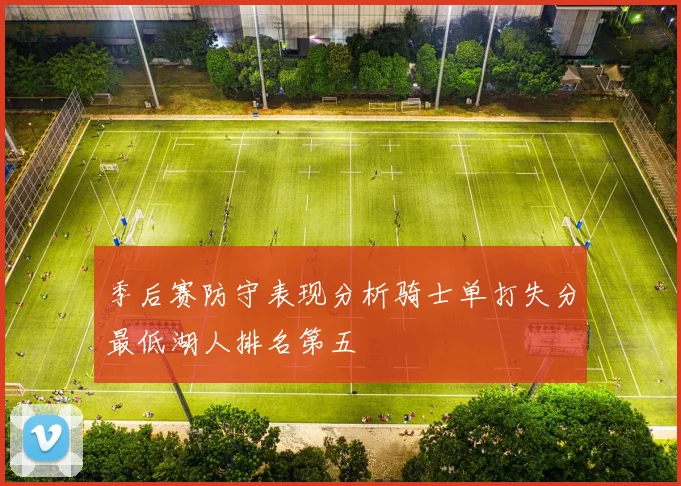 季后赛防守表现分析骑士单打失分最低湖人排名第五